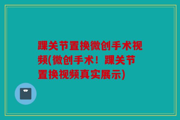 踝关节置换微创手术视频(微创手术！踝关节置换视频真实展示)