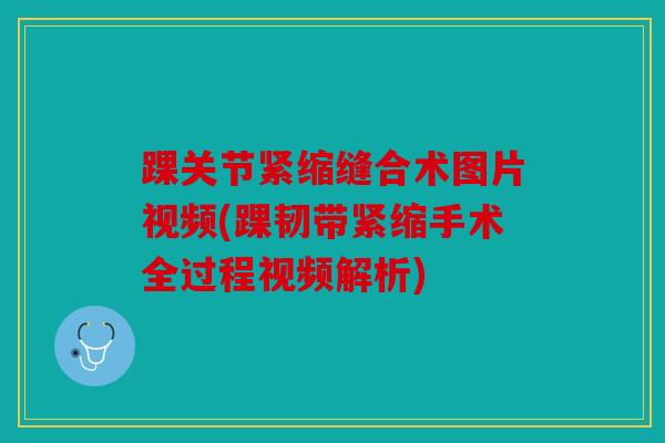踝关节紧缩缝合术图片视频(踝韧带紧缩手术全过程视频解析)