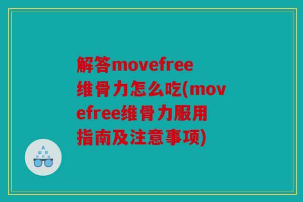 解答movefree维骨力怎么吃(movefree维骨力服用指南及注意事项)