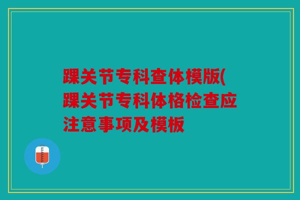 踝关节专科查体模版(踝关节专科体格检查应注意事项及模板