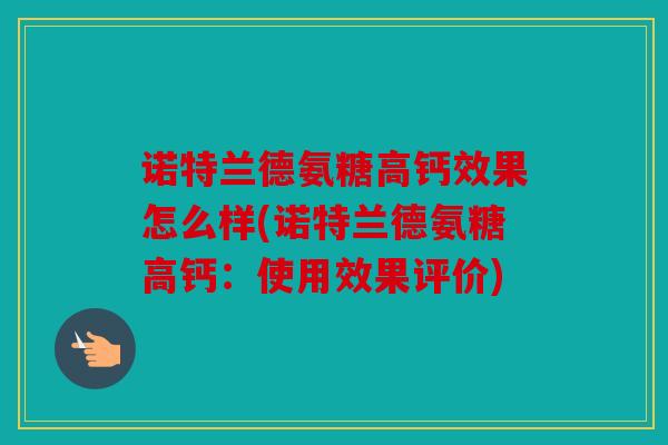 诺特兰德氨糖高钙效果怎么样(诺特兰德氨糖高钙：使用效果评价)