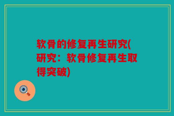 软骨的修复再生研究(研究：软骨修复再生取得突破)