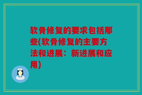 软骨修复的要求包括那些(软骨修复的主要方法和进展：新进展和应用)