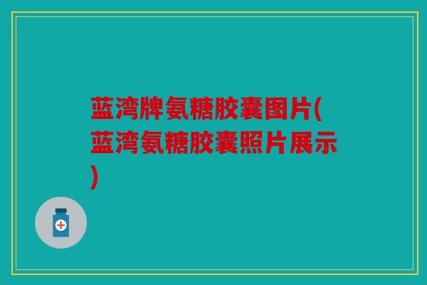 蓝湾牌氨糖胶囊图片(蓝湾氨糖胶囊照片展示)