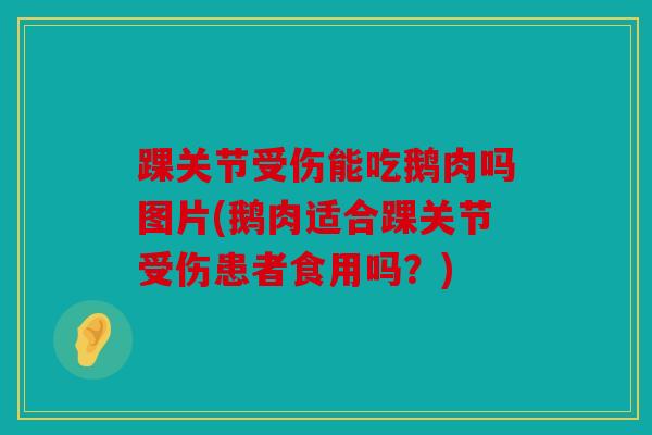 踝关节受伤能吃鹅肉吗图片(鹅肉适合踝关节受伤患者食用吗?) 踝关节受伤能吃鹅肉吗图片(鹅肉适合踝关节受伤患者食用吗?)