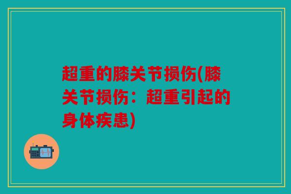 超重的膝关节损伤(膝关节损伤：超重引起的身体疾患)