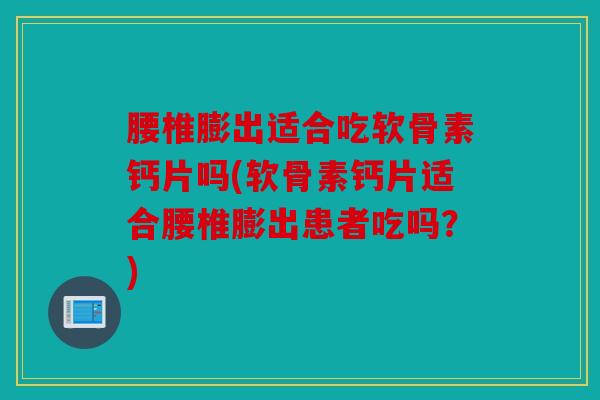 腰椎膨出适合吃软骨素钙片吗(软骨素钙片适合腰椎膨出患者吃吗？)
