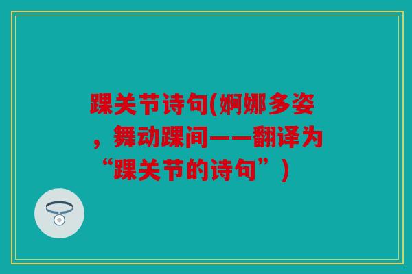 踝关节诗句(婀娜多姿，舞动踝间——翻译为“踝关节的诗句”)