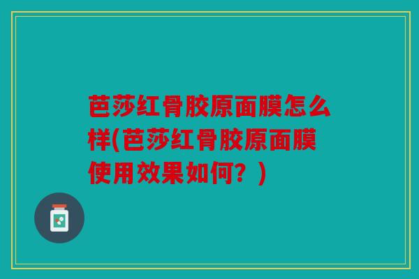 芭莎红骨胶原面膜怎么样(芭莎红骨胶原面膜使用效果如何？)