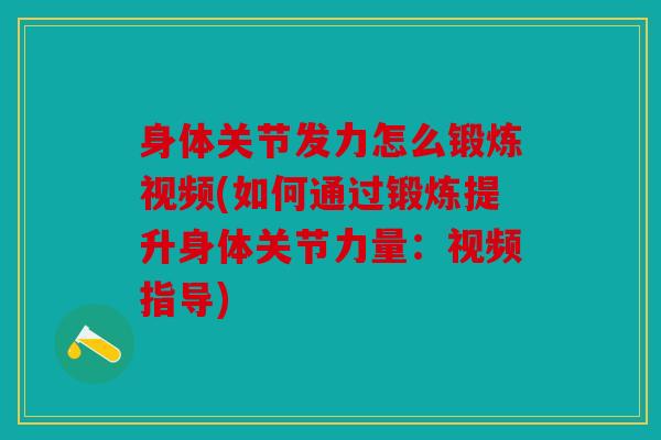 身体关节发力怎么锻炼视频(如何通过锻炼提升身体关节力量：视频指导)