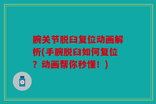 腕关节脱臼复位动画解析(手腕脱臼如何复位？动画帮你秒懂！)