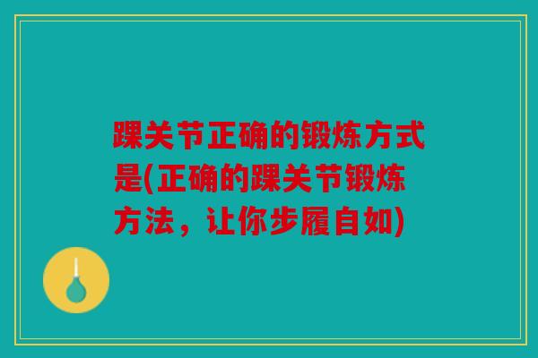 踝关节正确的锻炼方式是(正确的踝关节锻炼方法，让你步履自如)