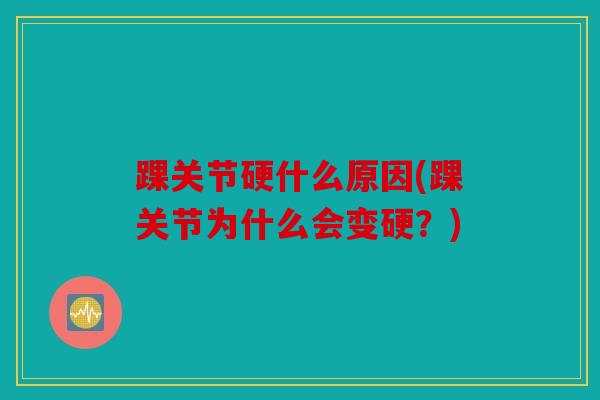 踝关节硬什么原因(踝关节为什么会变硬？)