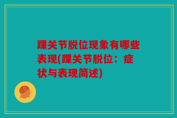 踝关节脱位现象有哪些表现(踝关节脱位：症状与表现简述)