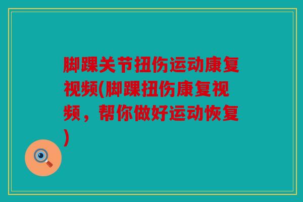 脚踝关节扭伤运动康复视频(脚踝扭伤康复视频，帮你做好运动恢复)