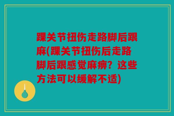 踝关节扭伤走路脚后跟麻(踝关节扭伤后走路脚后跟感觉麻痹？这些方法可以缓解不适)