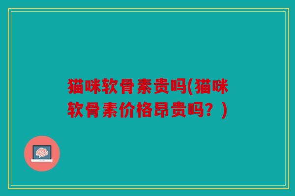 猫咪软骨素贵吗(猫咪软骨素价格昂贵吗？)