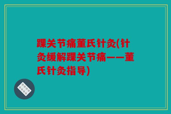 踝关节痛董氏针灸(针灸缓解踝关节痛——董氏针灸指导)