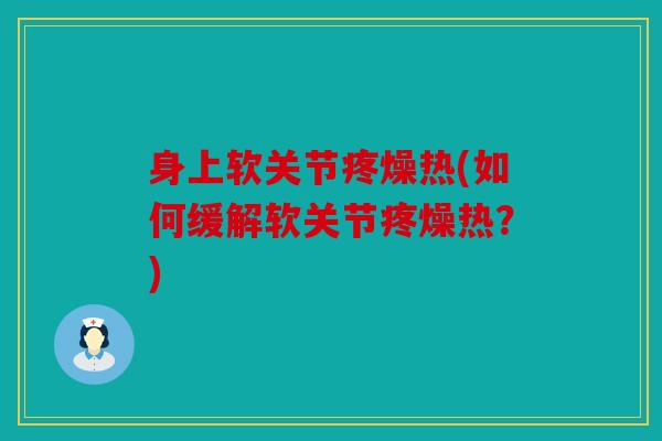身上软关节疼燥热(如何缓解软关节疼燥热？)