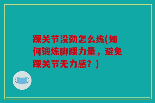 踝关节没劲怎么练(如何锻炼脚踝力量，避免踝关节无力感？)