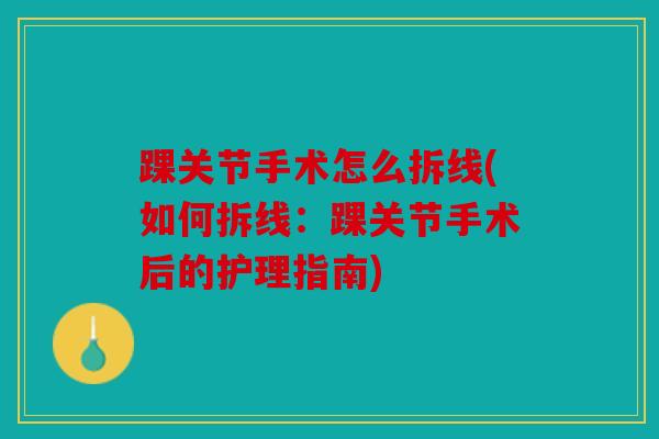 踝关节手术怎么拆线(如何拆线：踝关节手术后的护理指南)