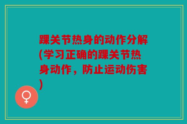 踝关节热身的动作分解(学习正确的踝关节热身动作，防止运动伤害)