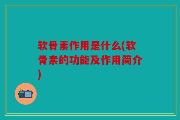软骨素作用是什么(软骨素的功能及作用简介) 软骨素作用是什么(软骨素的功能及作用简介)