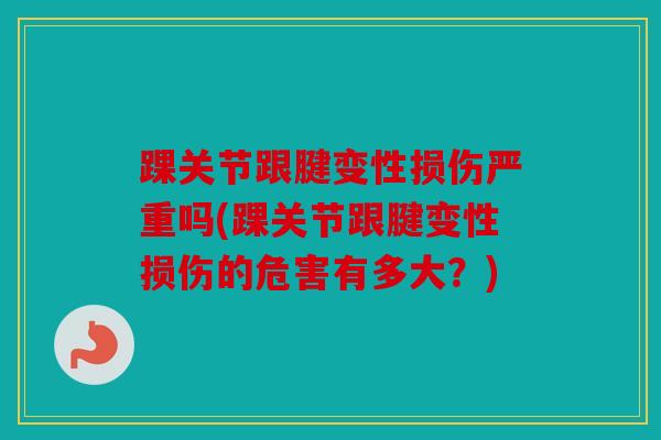 踝关节跟腱变性损伤严重吗(踝关节跟腱变性损伤的危害有多大？)