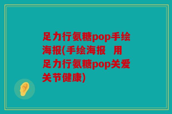 足力行氨糖pop手绘海报(手绘海报  用足力行氨糖pop关爱关节健康)