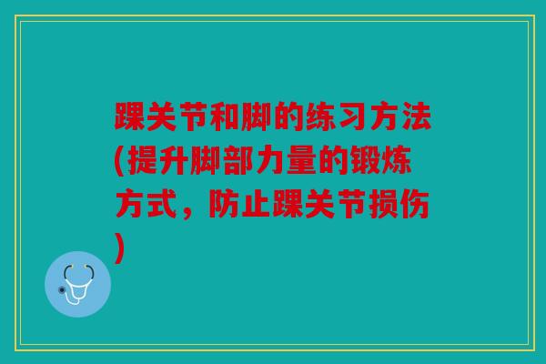 踝关节和脚的练习方法(提升脚部力量的锻炼方式，防止踝关节损伤)