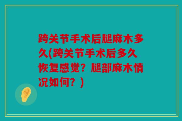 跨关节手术后腿麻木多久(跨关节手术后多久恢复感觉？腿部麻木情况如何？)