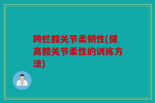 跨栏髋关节柔韧性(提高髋关节柔性的训练方法)