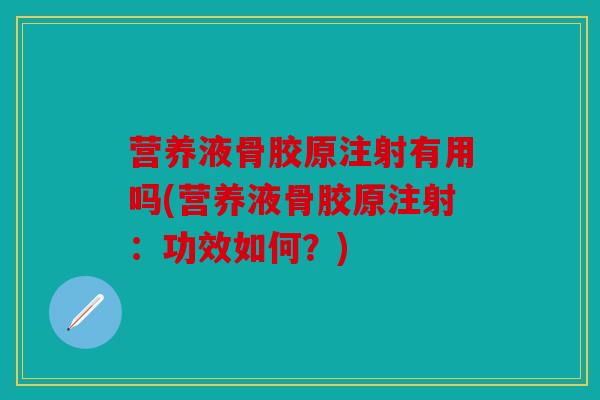 营养液骨胶原注射有用吗(营养液骨胶原注射：功效如何？)