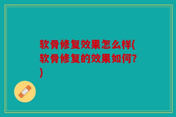 软骨修复效果怎么样(软骨修复的效果如何？)