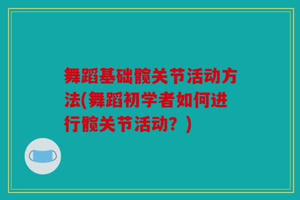 舞蹈基础髋关节活动方法(舞蹈初学者如何进行髋关节活动？)