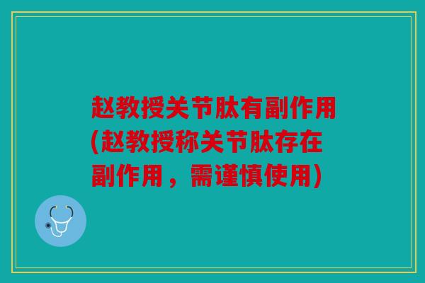 赵教授关节肽有副作用(赵教授称关节肽存在副作用，需谨慎使用)
