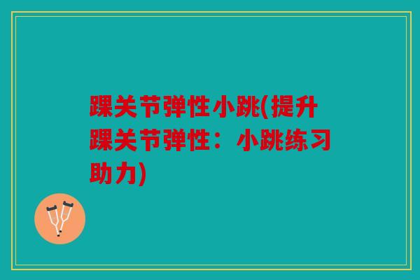 踝关节弹性小跳(提升踝关节弹性：小跳练习助力)
