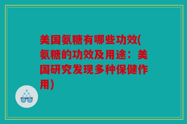 美国氨糖有哪些功效(氨糖的功效及用途：美国研究发现多种保健作用)