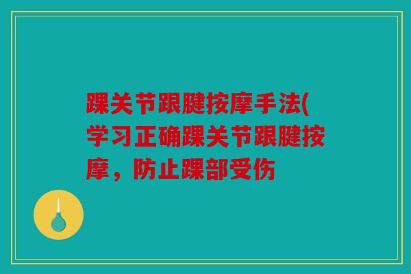 踝关节跟腱按摩手法(学习正确踝关节跟腱按摩，防止踝部受伤