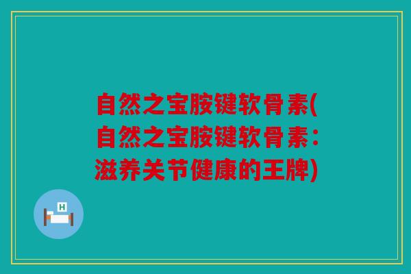 自然之宝胺键软骨素(自然之宝胺键软骨素：滋养关节健康的王牌)
