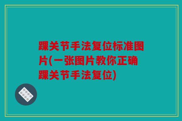 踝关节手法复位标准图片(一张图片教你正确踝关节手法复位)