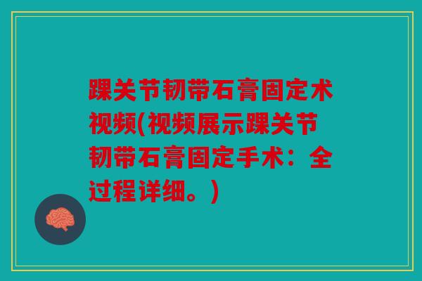踝关节韧带石膏固定术视频(视频展示踝关节韧带石膏固定手术：全过程详细。)