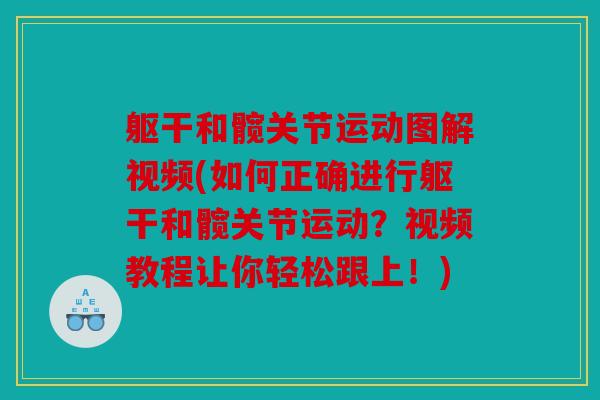 躯干和髋关节运动图解视频(如何正确进行躯干和髋关节运动？视频教程让你轻松跟上！)