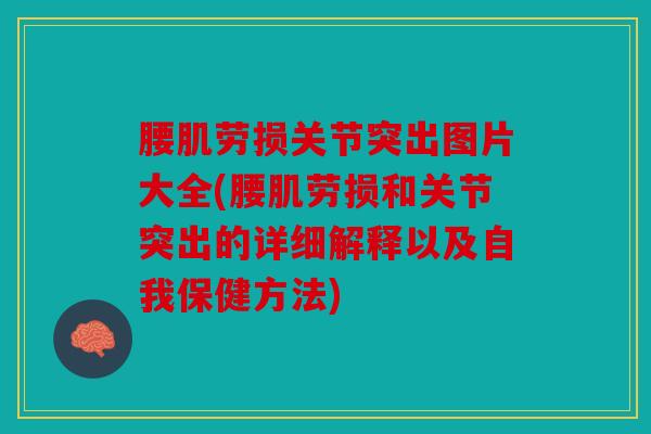 腰肌劳损关节突出图片大全(腰肌劳损和关节突出的详细解释以及自我保健方法)