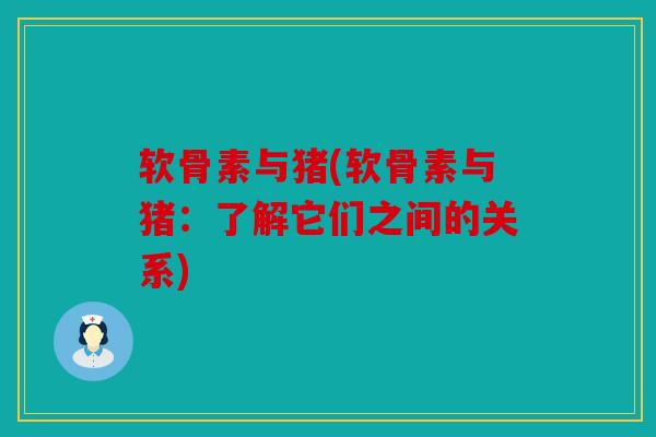 软骨素与猪(软骨素与猪：了解它们之间的关系)