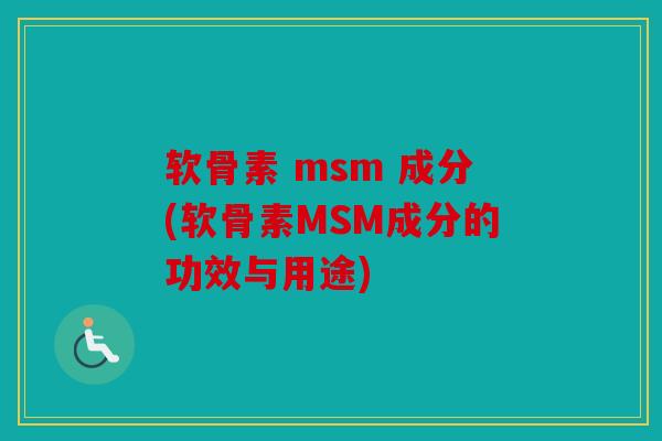 软骨素 msm 成分(软骨素MSM成分的功效与用途)