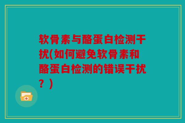 软骨素与酪蛋白检测干扰(如何避免软骨素和酪蛋白检测的错误干扰？)