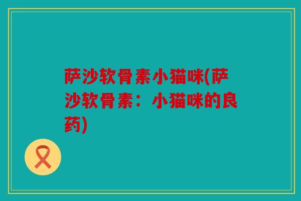 萨沙软骨素小猫咪(萨沙软骨素：小猫咪的良药)