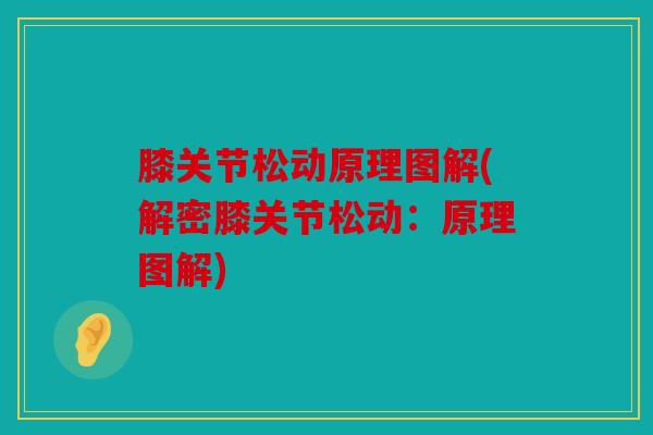 膝关节松动原理图解(解密膝关节松动：原理图解)