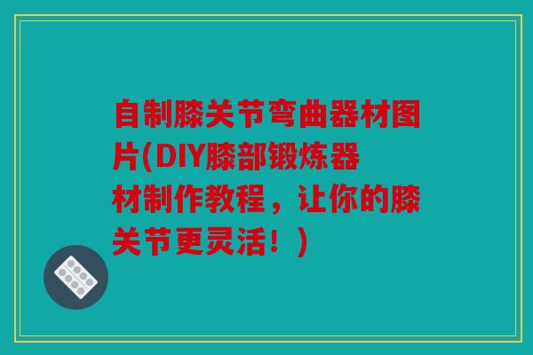 自制膝关节弯曲器材图片(DIY膝部锻炼器材制作教程，让你的膝关节更灵活！)